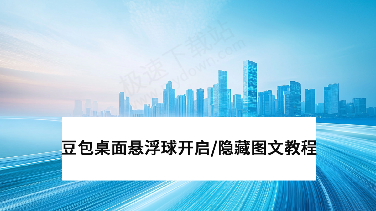 豆包桌面悬浮球开启和隐藏图文教程_豆包悬浮球功能如何自定义