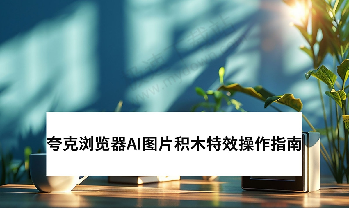 夸克浏览器V4.1.0.3AI图片积木特效最新操作指南