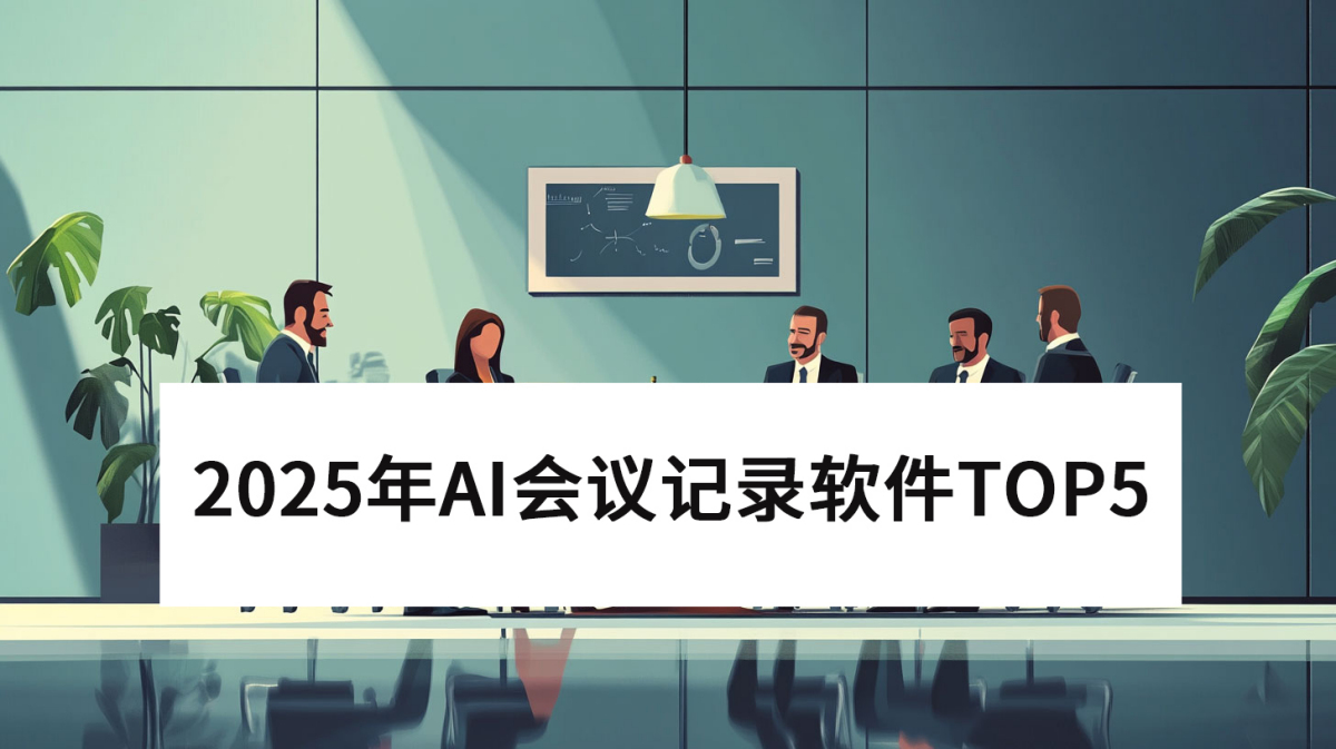 哪些软件能自动总结会议纪要_盘点2025年AI会议记录软件TOP5